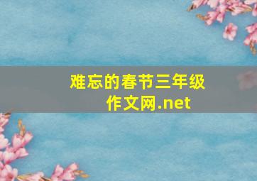 难忘的春节三年级 作文网.net